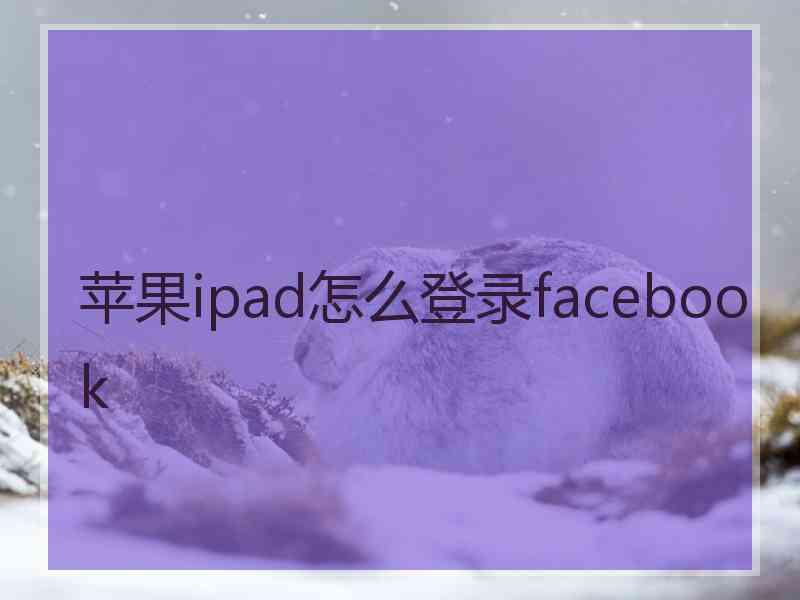 苹果ipad怎么登录facebook