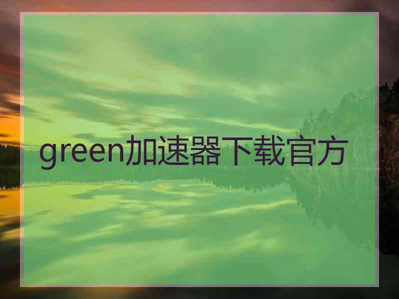 green加速器下载官方