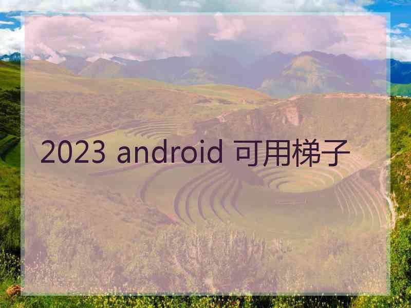 2023 android 可用梯子